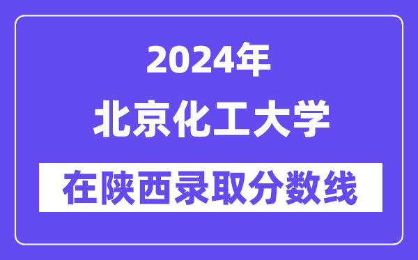 北京化工大学2024年在陕西录取分数线一览表(2025年参考)