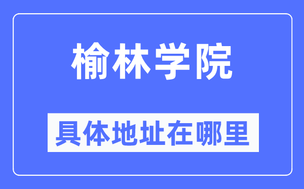 榆林学院具体地址在哪里,在榆林的哪个区?