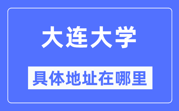 大连大学具体地址在哪里,在大连的哪个区?