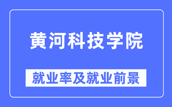 黄河科技学院就业率及就业前景怎么样,好就业吗?