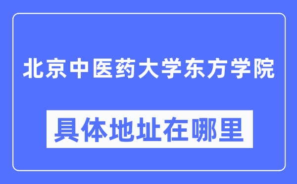 北京中医药大学东方学院具体地址在哪里,在哪个城市,哪个区?