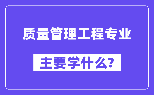 质量管理工程专业主要学什么?附质量管理工程专业课程目录