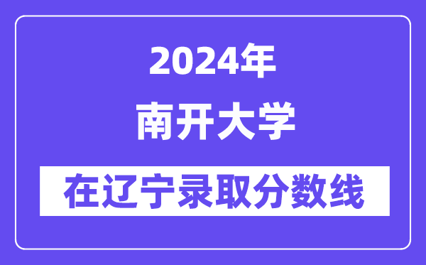 南开大学2024年在辽宁录取分数线一览表(2025年参考)