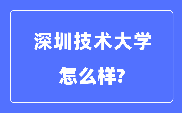 深圳技术大学是几本一本还是二本,深圳技术大学怎么样?