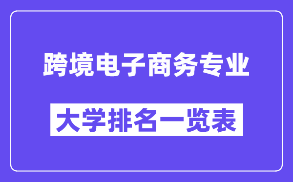 全国跨境电子商务专业大学排名一览表(最新排行榜)