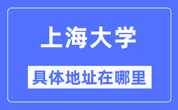 上海大学具体地址在哪里,在上海的哪个区?