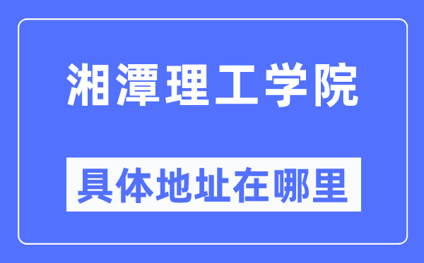 湘潭理工学院具体地址在哪里,在哪个城市,哪个区?