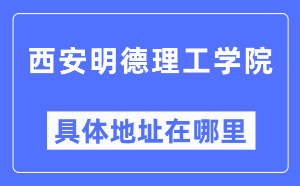 西安明德理工学院具体地址在哪里,在西安的哪个区?