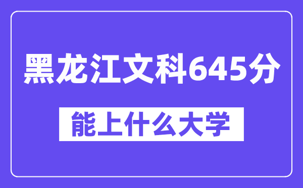 黑龙江文科645分左右能上什么大学?(历史类)