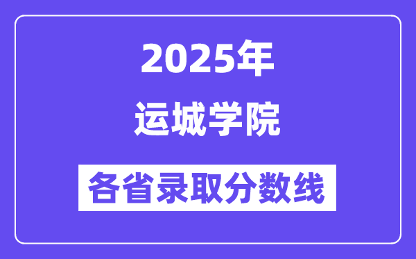 2025高考多少分能上运城学院?各省录取分数线汇总