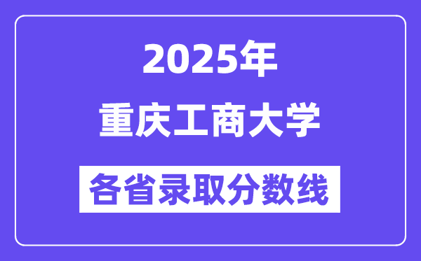 2025高考多少分能上重庆工商大学?各省录取分数线汇总