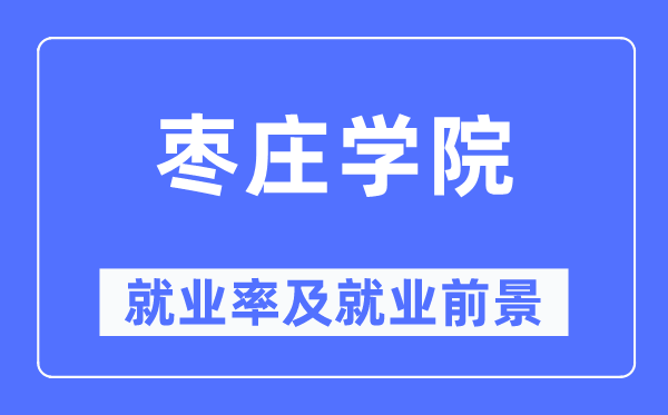 枣庄学院就业率及就业前景怎么样,好就业吗?