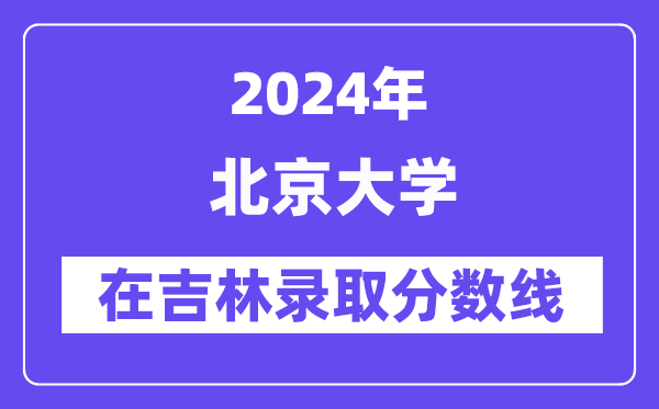 北京大学2024年在吉林录取分数线一览表(2025年参考)