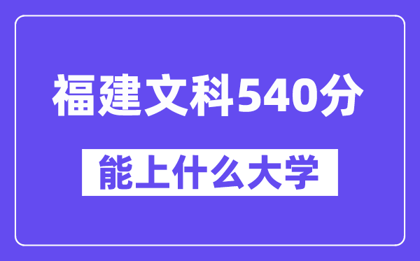 福建文科540分左右能上什么大学?(历史类)