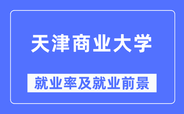 天津商业大学就业率及就业前景怎么样,好就业吗?