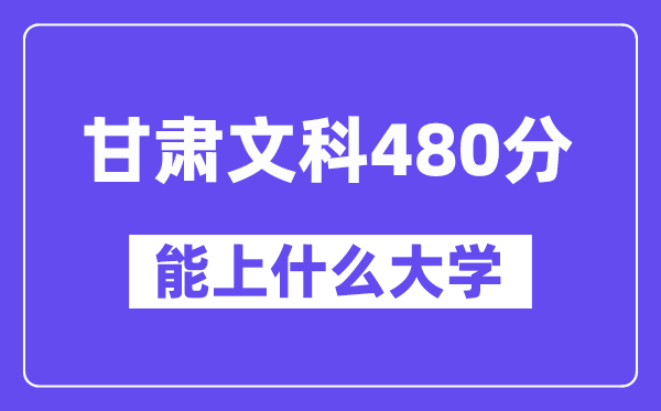 甘肃文科480分左右能上什么大学?(历史类)