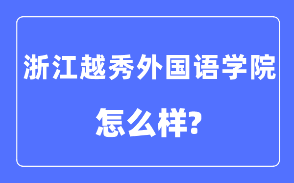 浙江越秀外国语学院是几本一本还是二本,浙江越秀外国语学院怎么样?