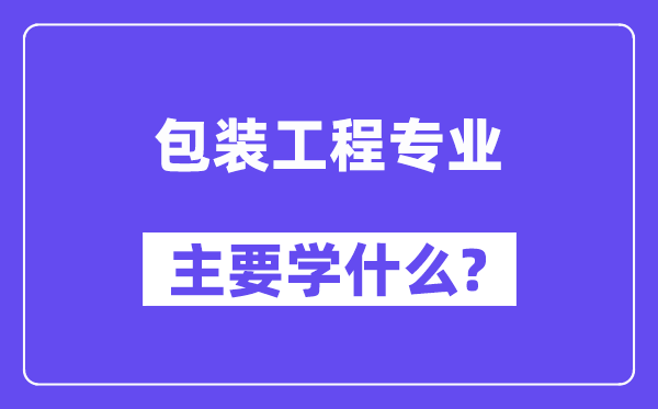 包装工程专业主要学什么?附包装工程专业课程目录