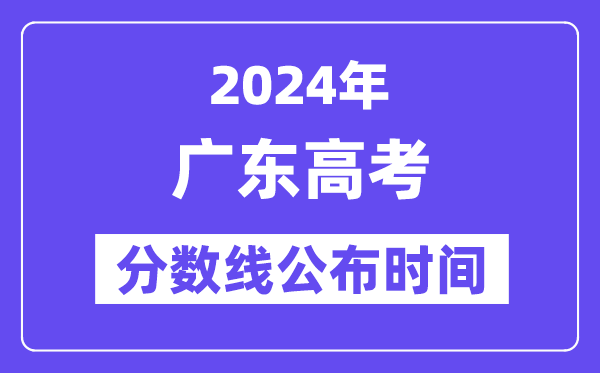 广东高考分数线公布时间2024年具体是什么时候?
