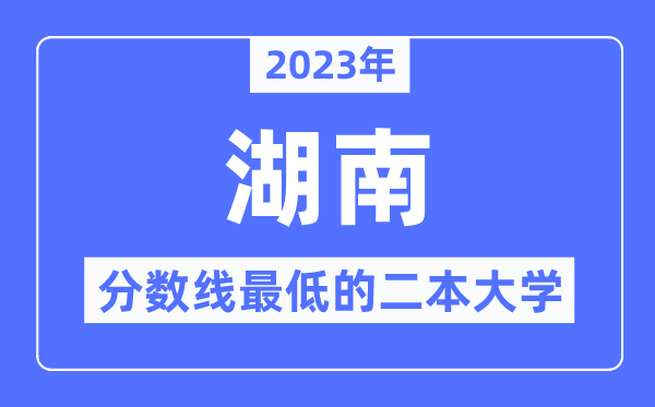 2023年湖南分数线最低的二本大学有哪些?