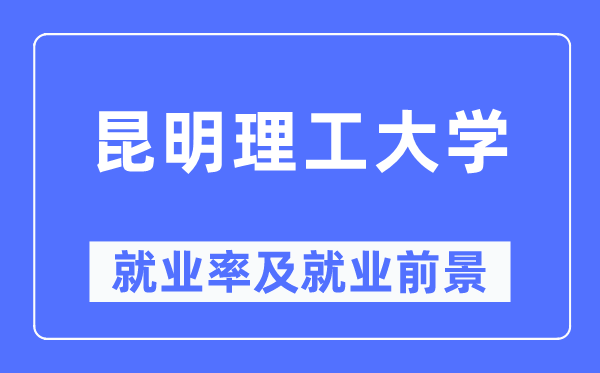 昆明理工大学就业率及就业前景怎么样,好就业吗?