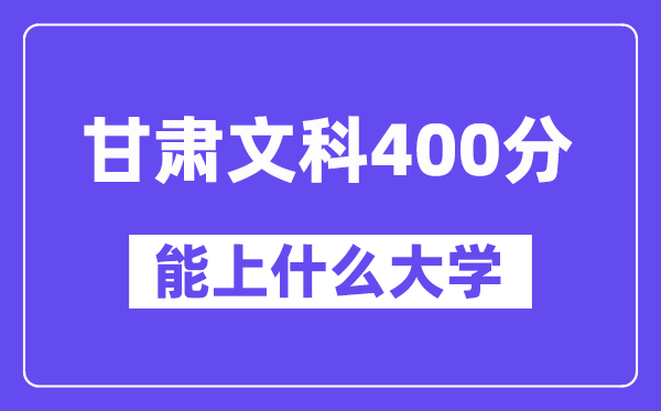甘肃文科400分左右能上什么大学?(历史类)