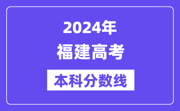 2024年福建高考本科分数线,福建高考本科线是多少?