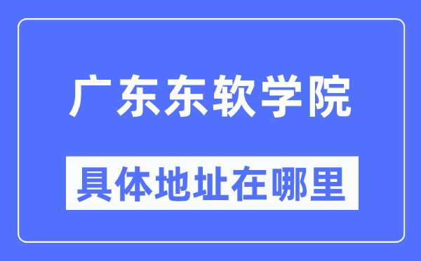广东东软学院具体地址在哪里,在哪个城市,哪个区?