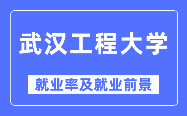 武汉工程大学就业率及就业前景怎么样,好就业吗?