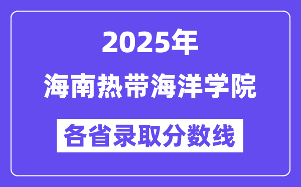 2025高考多少分能上海南热带海洋学院?各省录取分数线汇总