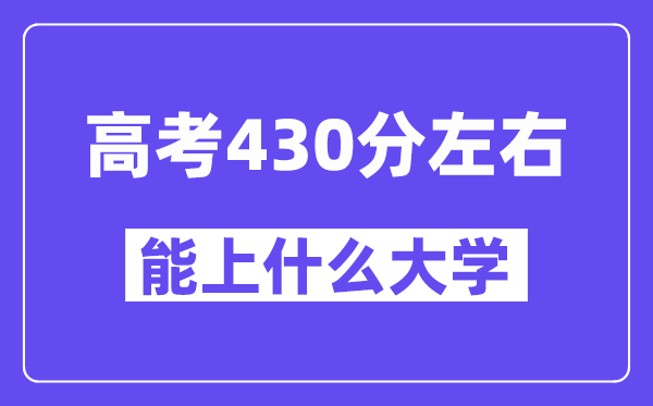 青海高考430分左右能上什么大学?附430分大学名单一览表