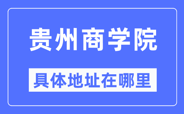 贵州商学院具体地址在哪里,在哪个城市,哪个区?