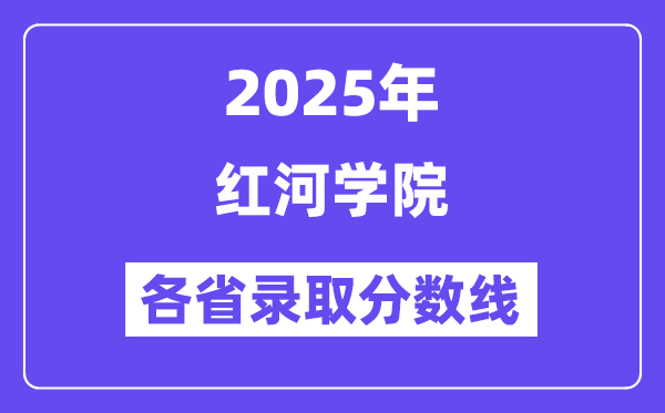 2025高考多少分能上红河学院?各省录取分数线汇总