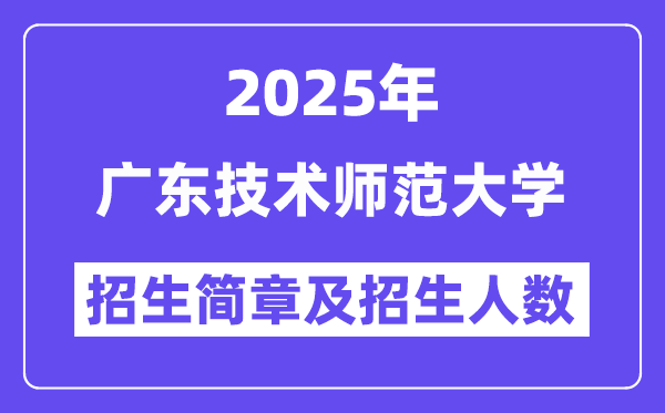 广东技术师范大学2025高考招生简章,各省招生计划人数汇总