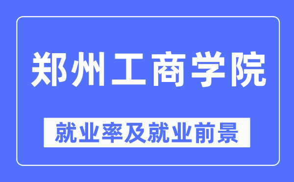 郑州工商学院就业率及就业前景怎么样,好就业吗?