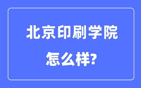 北京印刷学院是几本一本还是二本,北京印刷学院怎么样?