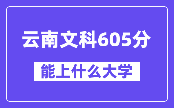 云南文科605分左右能上什么大学?