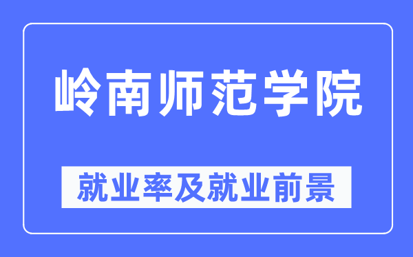 岭南师范学院就业率及就业前景怎么样,好就业吗?