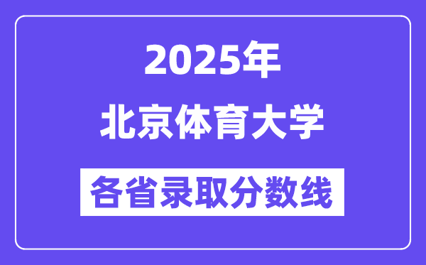 2025高考多少分能上北京体育大学?各省录取分数线汇总