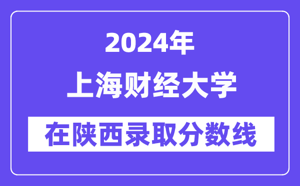 上海财经大学2024年在陕西录取分数线一览表(2025年参考)
