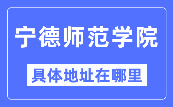 宁德师范学院具体地址在哪里,在宁德的哪个区?