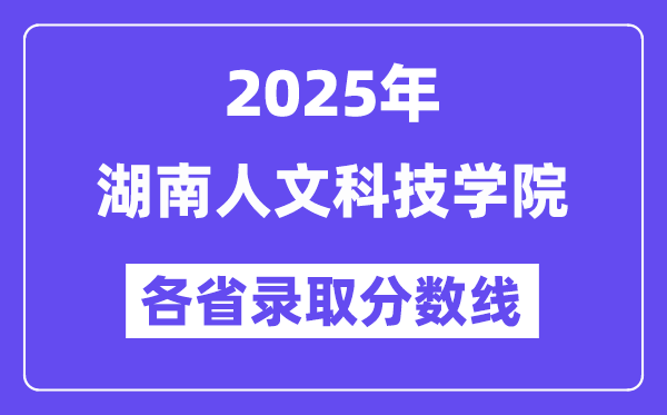 2025高考多少分能上湖南人文科技学院?各省录取分数线汇总