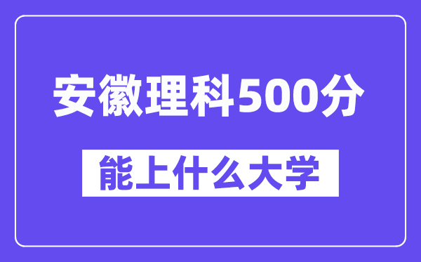 安徽理科500分左右能上什么大学?(物理类)