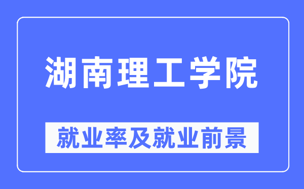 湖南理工学院就业率及就业前景怎么样,好就业吗?