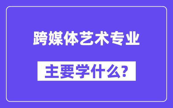 跨媒体艺术专业主要学什么?附跨媒体艺术专业课程目录