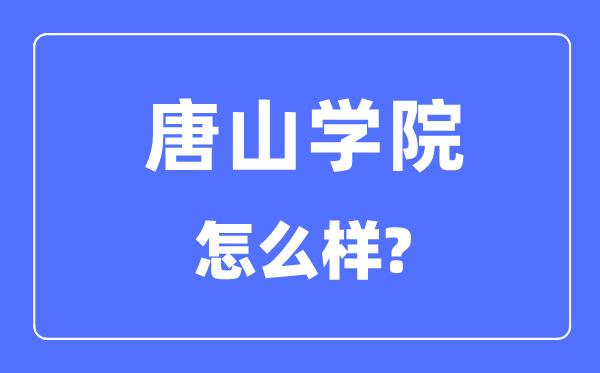唐山学院是几本一本还是二本,唐山学院怎么样?