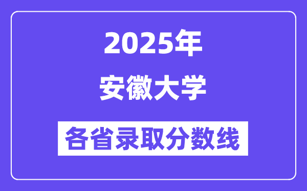 2025高考多少分能上安徽大学?各省录取分数线汇总