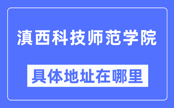 滇西科技师范学院具体地址在哪里,在哪个城市,哪个区?