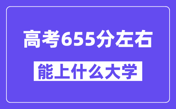 山西高考655分左右能上什么大学?附655分大学名单一览表