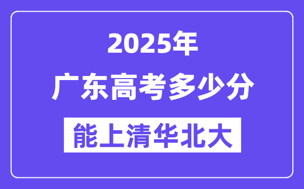 2025广东高考多少分能上清华北大?(含2024年最低分)